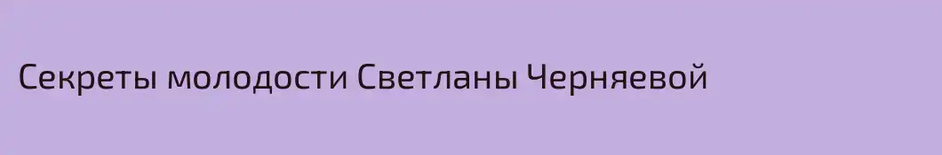 Секреты молодости Светланы Черняевой
